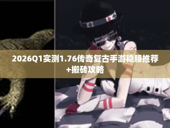 2026Q1实测1.76传奇复古手游稳服推荐+搬砖攻略