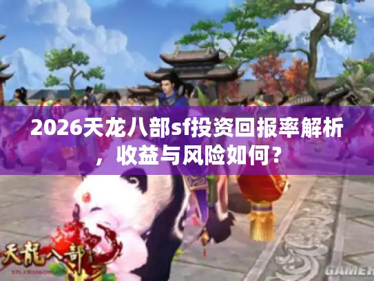 2026天龙八部sf投资回报率解析，收益与风险如何？