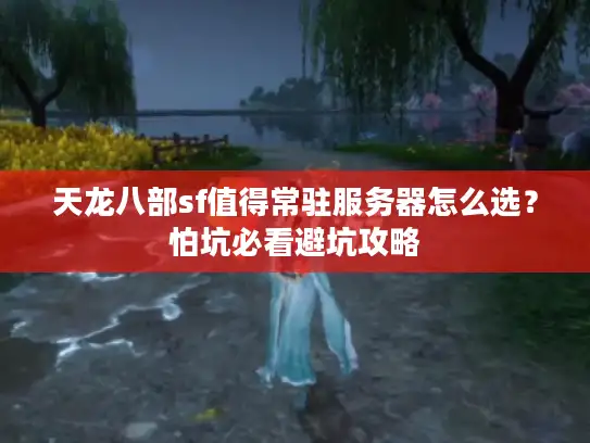 天龙八部sf值得常驻服务器怎么选？怕坑必看避坑攻略