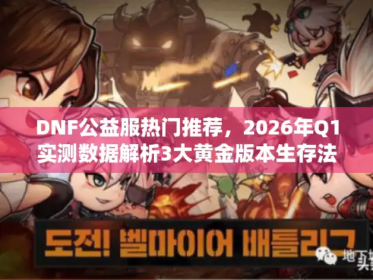 DNF公益服热门推荐，2026年Q1实测数据解析3大黄金版本生存法则