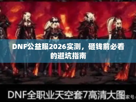 DNF公益服2026实测，砸钱前必看的避坑指南