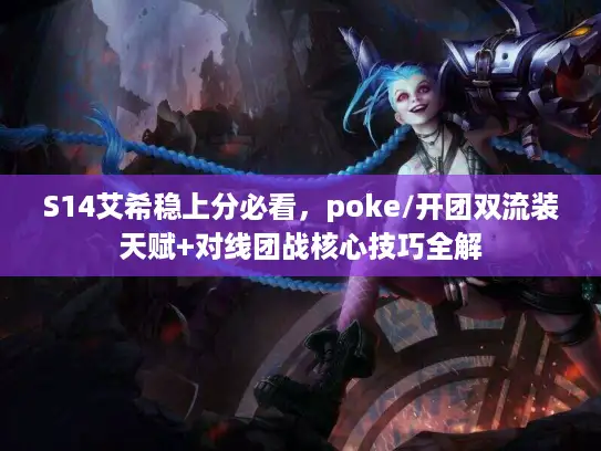 S14艾希稳上分必看，poke/开团双流装天赋+对线团战核心技巧全解