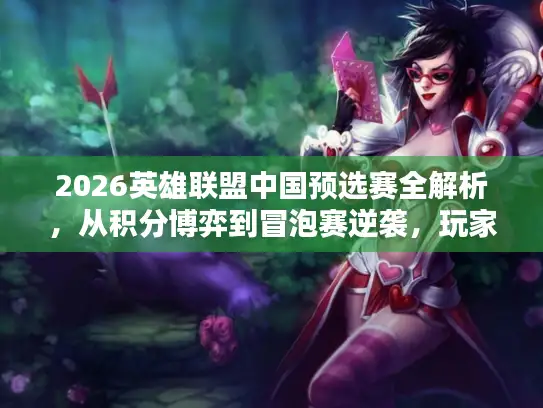 2026英雄联盟中国预选赛全解析，从积分博弈到冒泡赛逆袭，玩家必懂的晋级门道