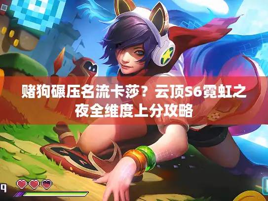 赌狗碾压名流卡莎？云顶S6霓虹之夜全维度上分攻略