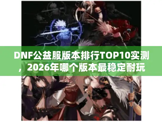 DNF公益服版本排行TOP10实测，2026年哪个版本最稳定耐玩？