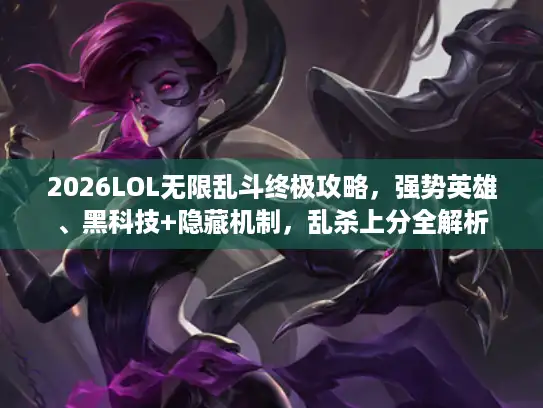 2026LOL无限乱斗终极攻略，强势英雄、黑科技+隐藏机制，乱杀上分全解析