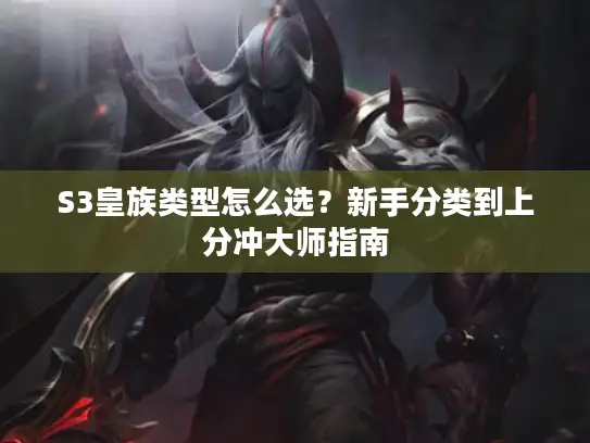 S3皇族类型怎么选？新手分类到上分冲大师指南
