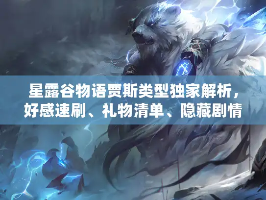 星露谷物语贾斯类型独家解析，好感速刷、礼物清单、隐藏剧情全指南