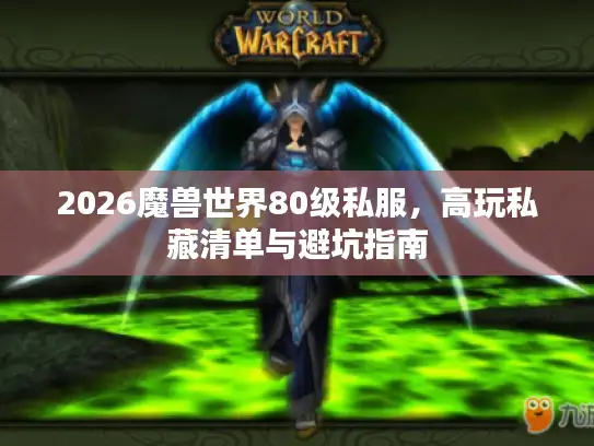 2026魔兽世界80级私服，高玩私藏清单与避坑指南
