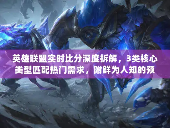 英雄联盟实时比分深度拆解，3类核心类型匹配热门需求，附鲜为人知的预判技巧