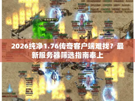 2026纯净1.76传奇客户端难找？最新服务器筛选指南奉上