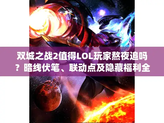 双城之战2值得LOL玩家熬夜追吗？暗线伏笔、联动点及隐藏福利全解析