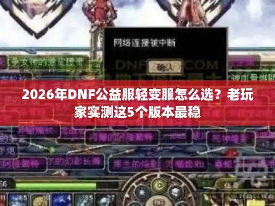 2026年DNF公益服轻变服怎么选？老玩家实测这5个版本最稳