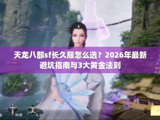 天龙八部sf长久服怎么选？2026年最新避坑指南与3大黄金法则