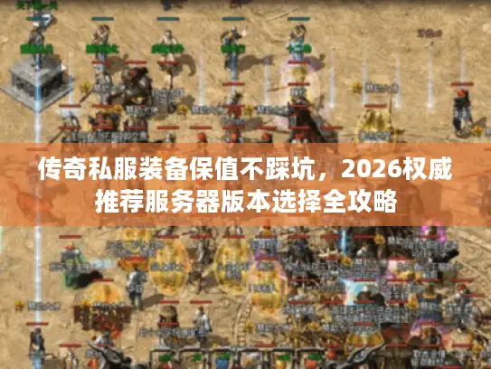 传奇私服装备保值不踩坑，2026权威推荐服务器版本选择全攻略