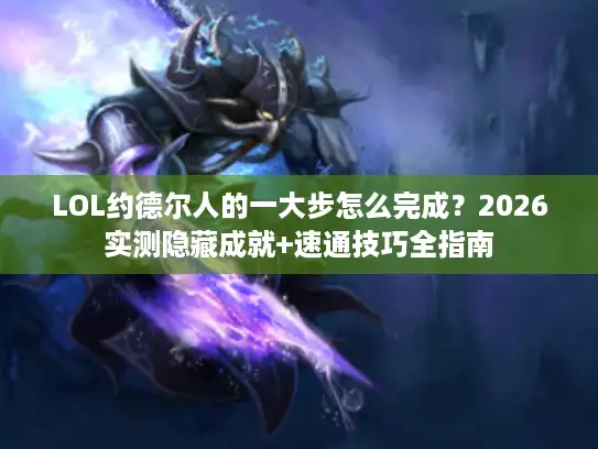 LOL约德尔人的一大步怎么完成？2026实测隐藏成就+速通技巧全指南