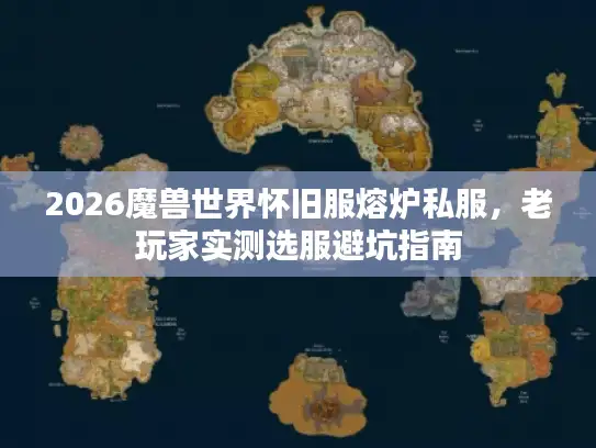 2026魔兽世界怀旧服熔炉私服，老玩家实测选服避坑指南
