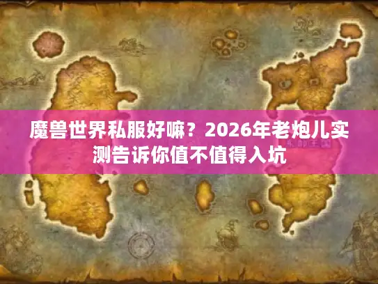 魔兽世界私服好嘛？2026年老炮儿实测告诉你值不值得入坑