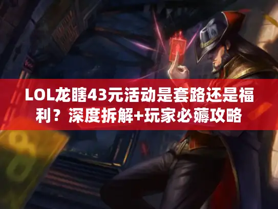 LOL龙瞎43元活动是套路还是福利？深度拆解+玩家必薅攻略