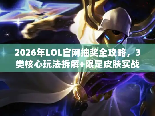 2026年LOL官网抽奖全攻略，3类核心玩法拆解+限定皮肤实战抽法