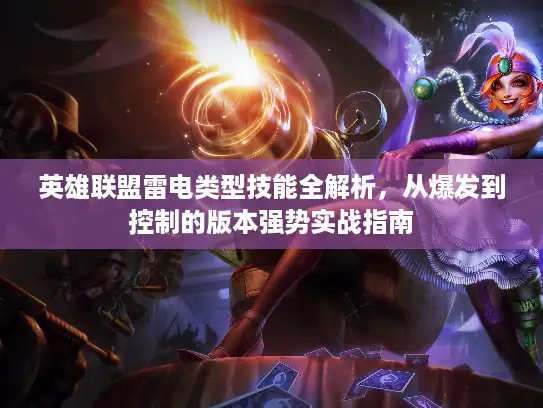 英雄联盟雷电类型技能全解析，从爆发到控制的版本强势实战指南