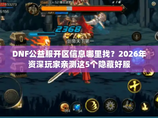 DNF公益服开区信息哪里找？2026年资深玩家亲测这5个隐藏好服