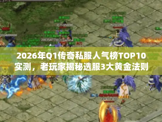 2026年Q1传奇私服人气榜TOP10实测，老玩家揭秘选服3大黄金法则