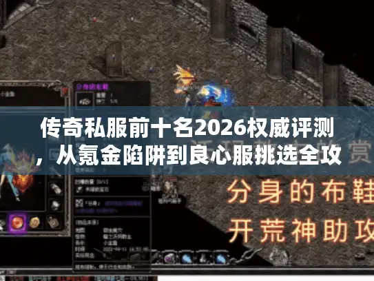 传奇私服前十名2026权威评测，从氪金陷阱到良心服挑选全攻略
