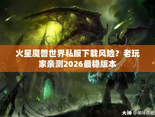 火星魔兽世界私服下载风险？老玩家亲测2026最稳版本