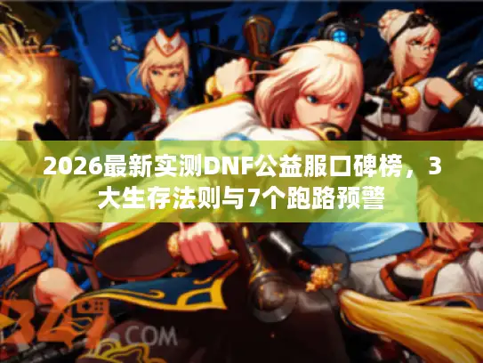 2026最新实测DNF公益服口碑榜，3大生存法则与7个跑路预警