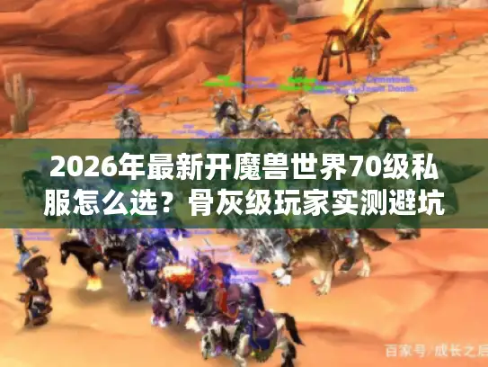 2026年最新开魔兽世界70级私服怎么选？骨灰级玩家实测避坑指南