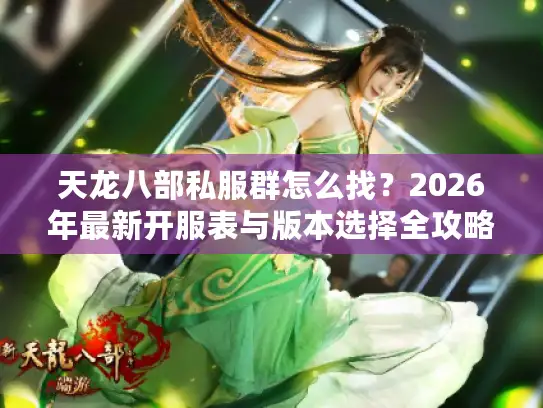 天龙八部私服群怎么找？2026年最新开服表与版本选择全攻略