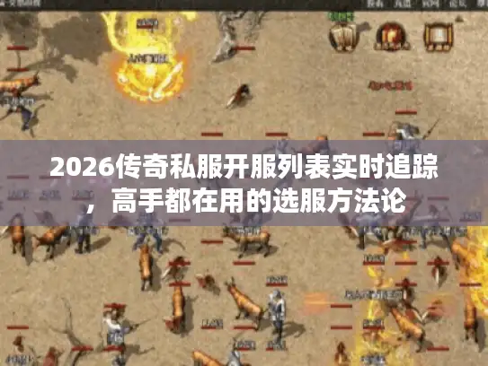2026传奇私服开服列表实时追踪，高手都在用的选服方法论