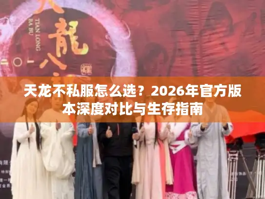 天龙不私服怎么选？2026年官方版本深度对比与生存指南