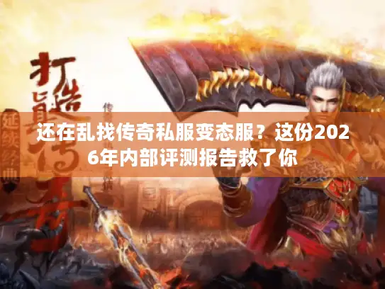 还在乱找传奇私服变态服？这份2026年内部评测报告救了你