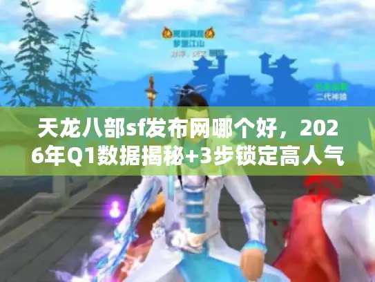 天龙八部sf发布网哪个好，2026年Q1数据揭秘+3步锁定高人气稳定服