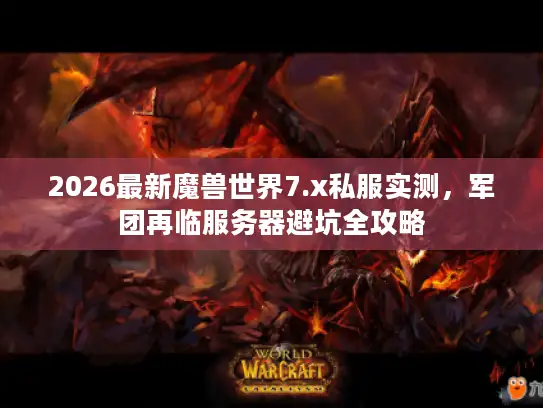 2026最新魔兽世界7.x私服实测，军团再临服务器避坑全攻略