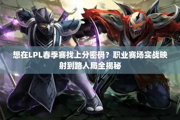 想在LPL春季赛找上分密码？职业赛场实战映射到路人局全揭秘