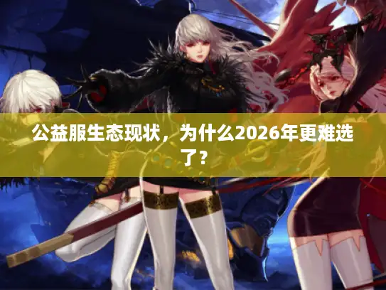 公益服生态现状，为什么2026年更难选了？