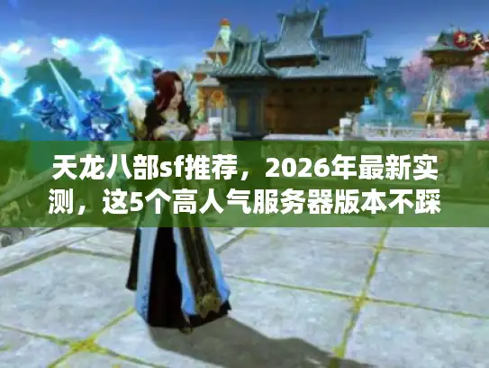 天龙八部sf推荐，2026年最新实测，这5个高人气服务器版本不踩坑！