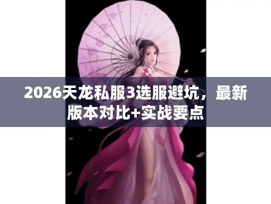 2026天龙私服3选服避坑，最新版本对比+实战要点