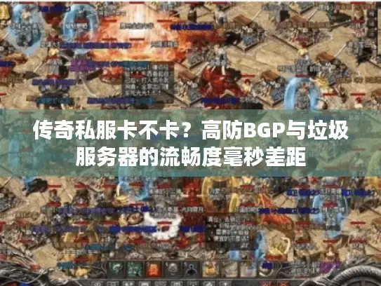 传奇私服卡不卡？高防BGP与垃圾服务器的流畅度毫秒差距