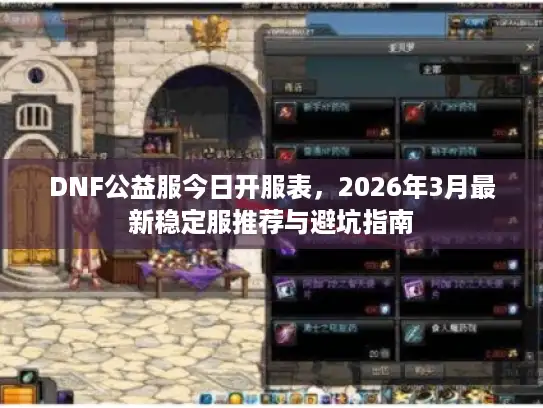 DNF公益服今日开服表，2026年3月最新稳定服推荐与避坑指南