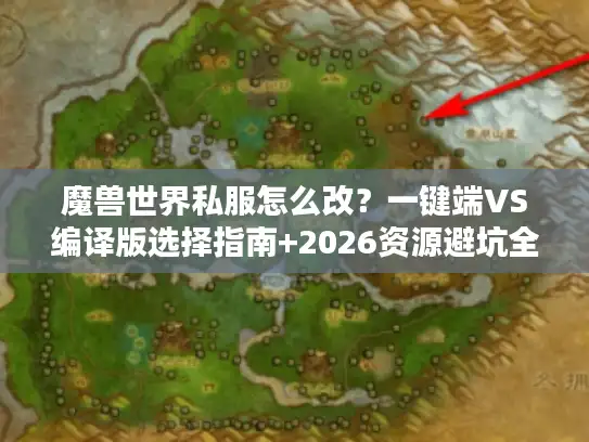 魔兽世界私服怎么改？一键端VS编译版选择指南+2026资源避坑全解析