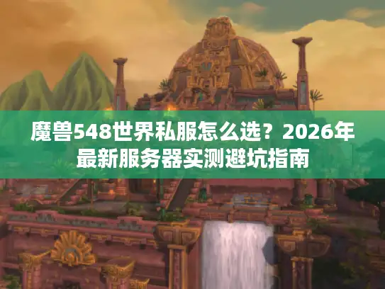 魔兽548世界私服怎么选？2026年最新服务器实测避坑指南