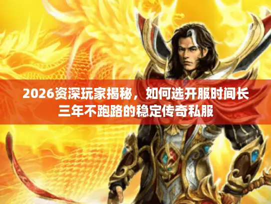 2026资深玩家揭秘，如何选开服时间长三年不跑路的稳定传奇私服