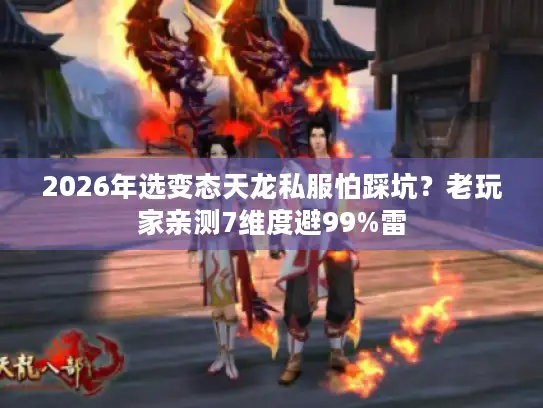 2026年选变态天龙私服怕踩坑？老玩家亲测7维度避99%雷