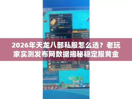 2026年天龙八部私服怎么选？老玩家实测发布网数据揭秘稳定服黄金标准