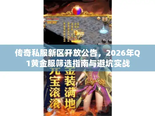 传奇私服新区开放公告，2026年Q1黄金服筛选指南与避坑实战