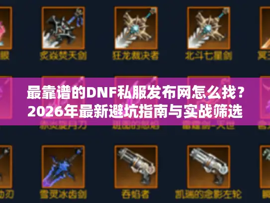 最靠谱的DNF私服发布网怎么找？2026年最新避坑指南与实战筛选标准